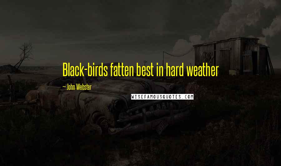 John Webster Quotes: Black-birds fatten best in hard weather