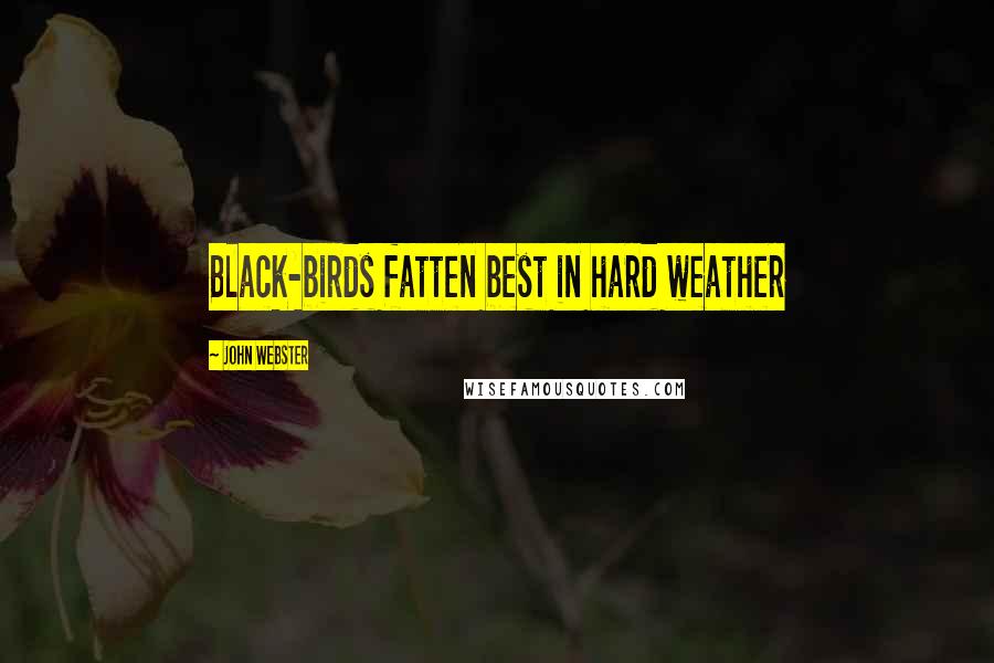 John Webster Quotes: Black-birds fatten best in hard weather