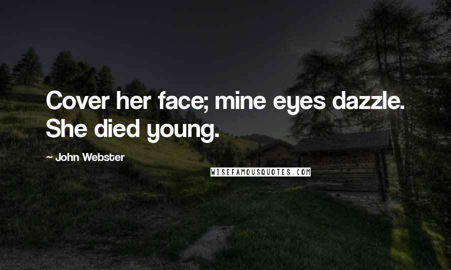 John Webster Quotes: Cover her face; mine eyes dazzle. She died young.