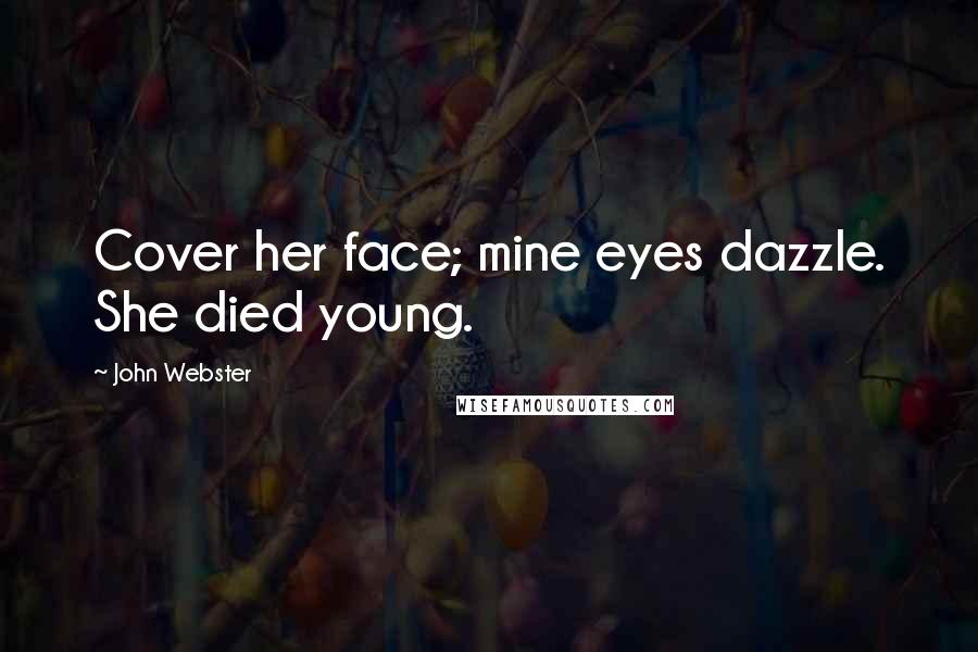John Webster Quotes: Cover her face; mine eyes dazzle. She died young.