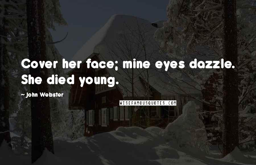 John Webster Quotes: Cover her face; mine eyes dazzle. She died young.