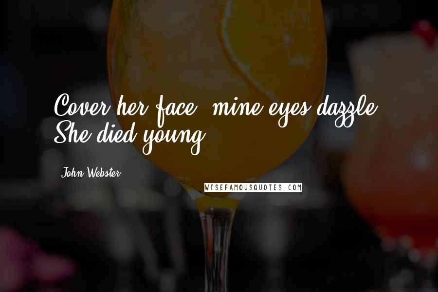 John Webster Quotes: Cover her face; mine eyes dazzle. She died young.
