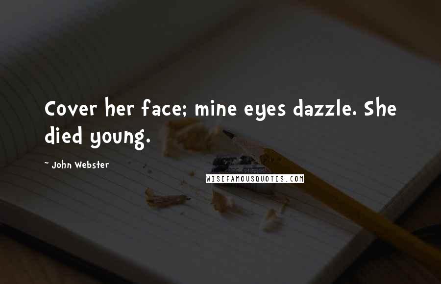 John Webster Quotes: Cover her face; mine eyes dazzle. She died young.