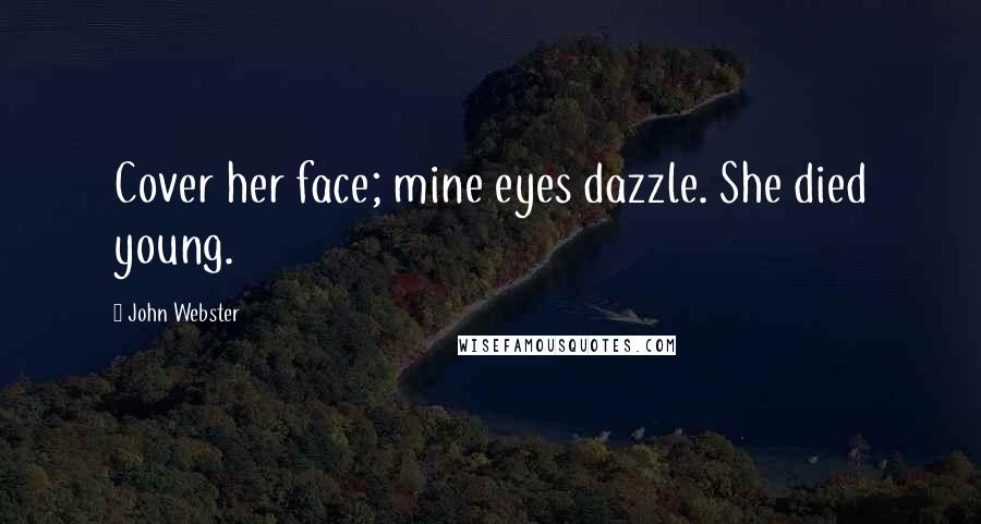 John Webster Quotes: Cover her face; mine eyes dazzle. She died young.