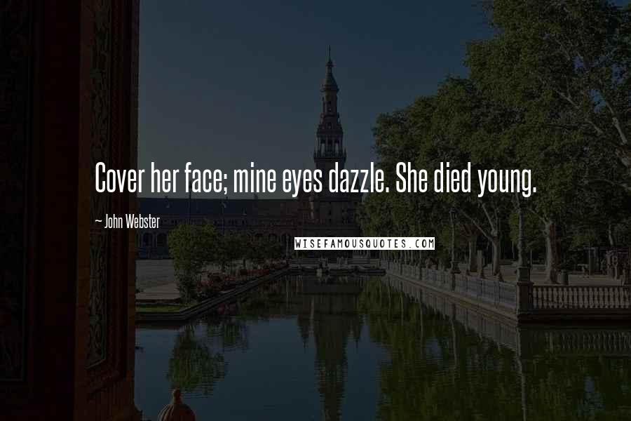 John Webster Quotes: Cover her face; mine eyes dazzle. She died young.
