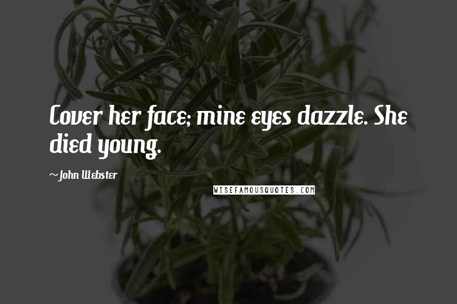 John Webster Quotes: Cover her face; mine eyes dazzle. She died young.