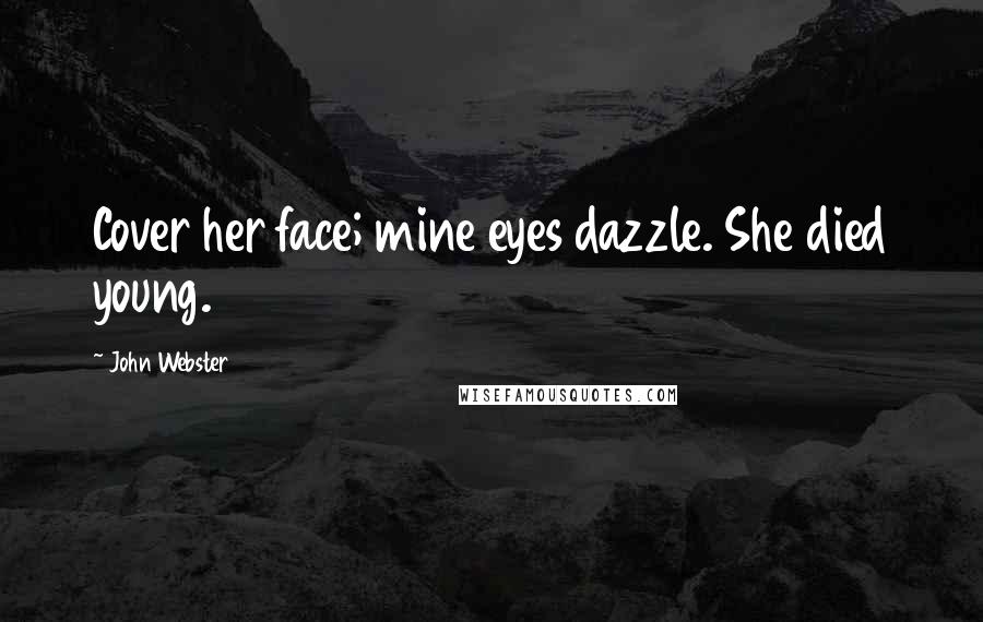 John Webster Quotes: Cover her face; mine eyes dazzle. She died young.