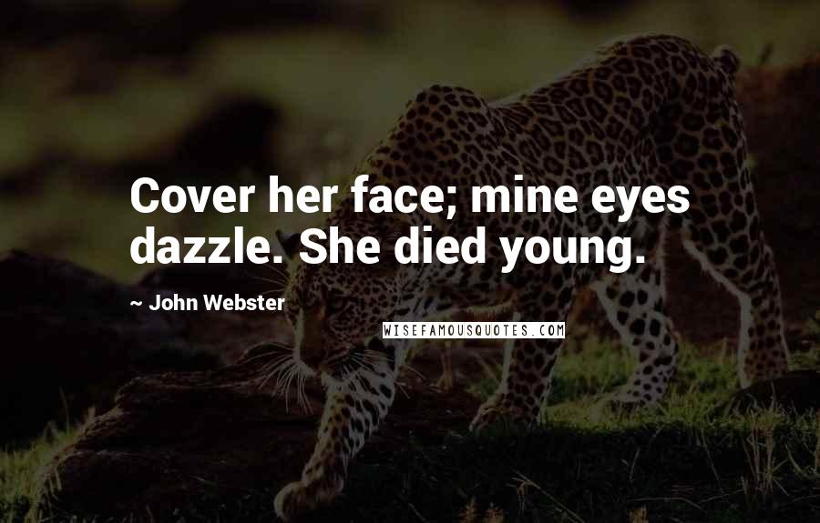 John Webster Quotes: Cover her face; mine eyes dazzle. She died young.