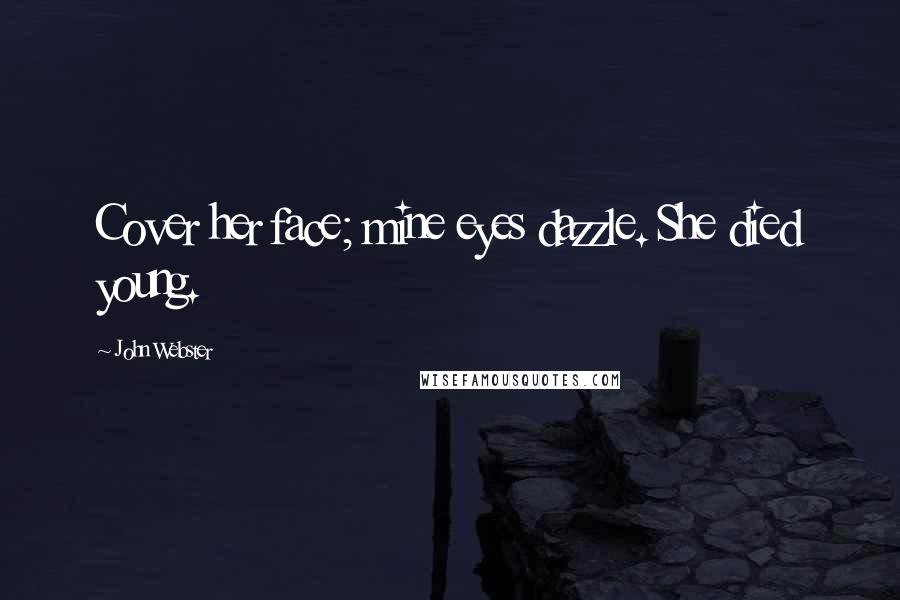 John Webster Quotes: Cover her face; mine eyes dazzle. She died young.