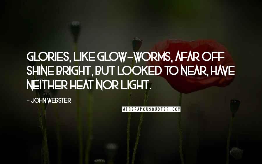 John Webster Quotes: Glories, like glow-worms, afar off shine bright, But looked to near, have neither heat nor light.