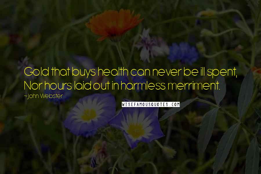 John Webster Quotes: Gold that buys health can never be ill spent, Nor hours laid out in harmless merriment.