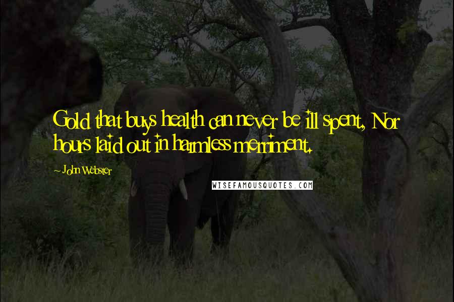 John Webster Quotes: Gold that buys health can never be ill spent, Nor hours laid out in harmless merriment.