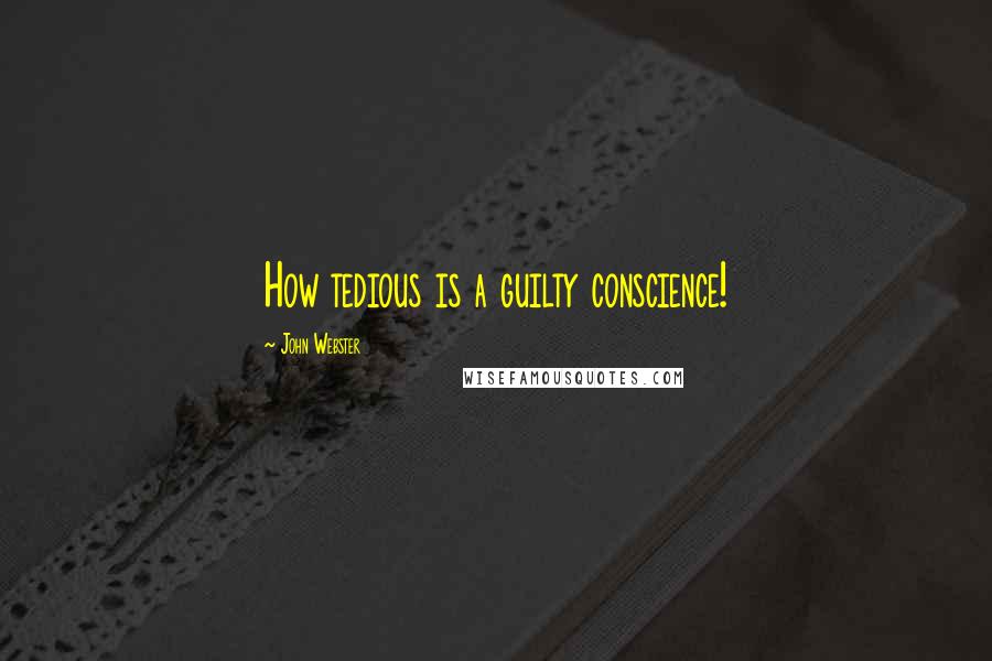 John Webster Quotes: How tedious is a guilty conscience!