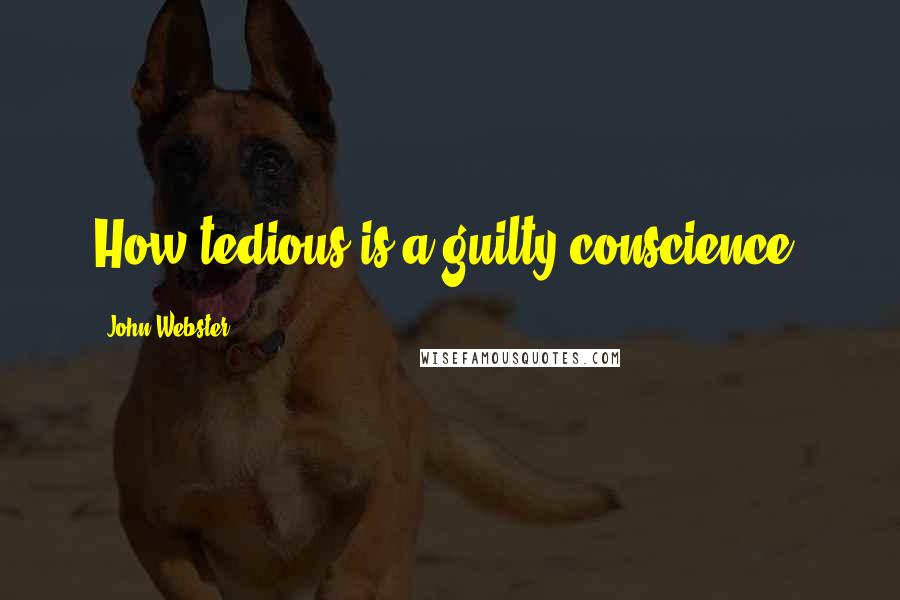 John Webster Quotes: How tedious is a guilty conscience!