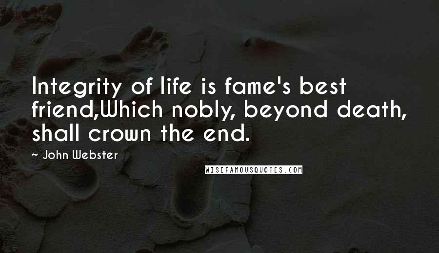 John Webster Quotes: Integrity of life is fame's best friend,Which nobly, beyond death, shall crown the end.