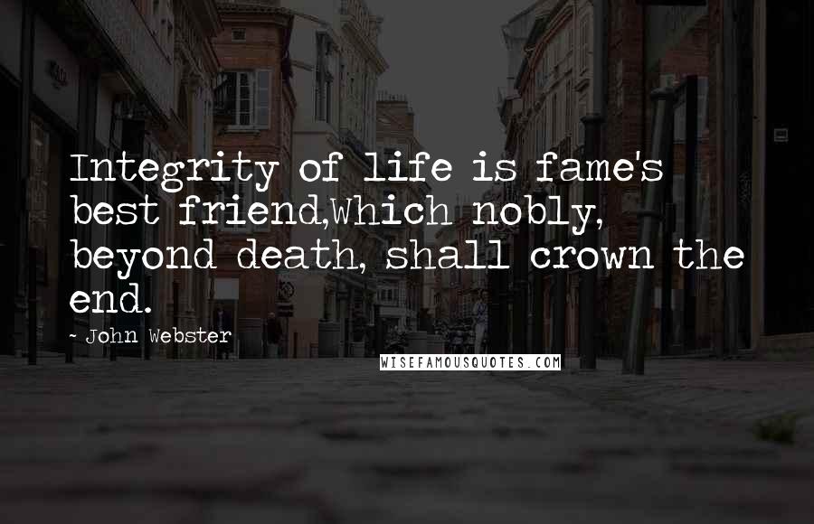 John Webster Quotes: Integrity of life is fame's best friend,Which nobly, beyond death, shall crown the end.