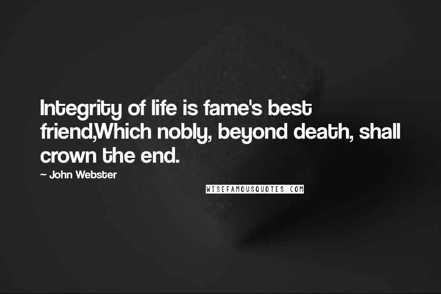 John Webster Quotes: Integrity of life is fame's best friend,Which nobly, beyond death, shall crown the end.