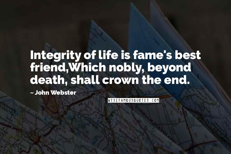 John Webster Quotes: Integrity of life is fame's best friend,Which nobly, beyond death, shall crown the end.