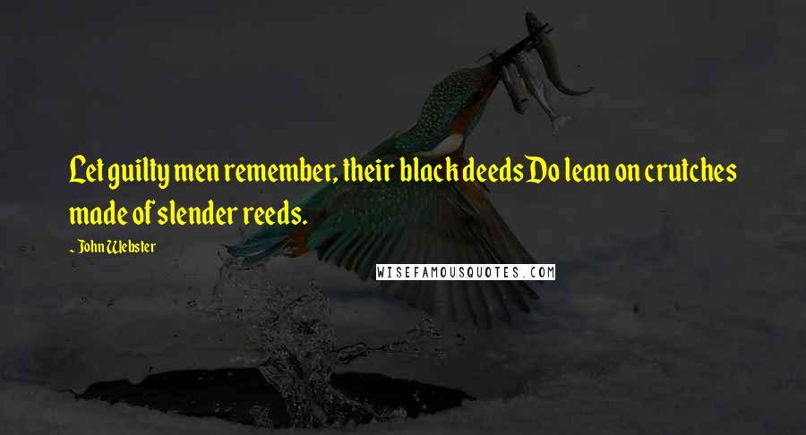 John Webster Quotes: Let guilty men remember, their black deedsDo lean on crutches made of slender reeds.