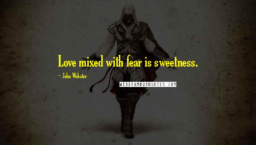 John Webster Quotes: Love mixed with fear is sweetness.