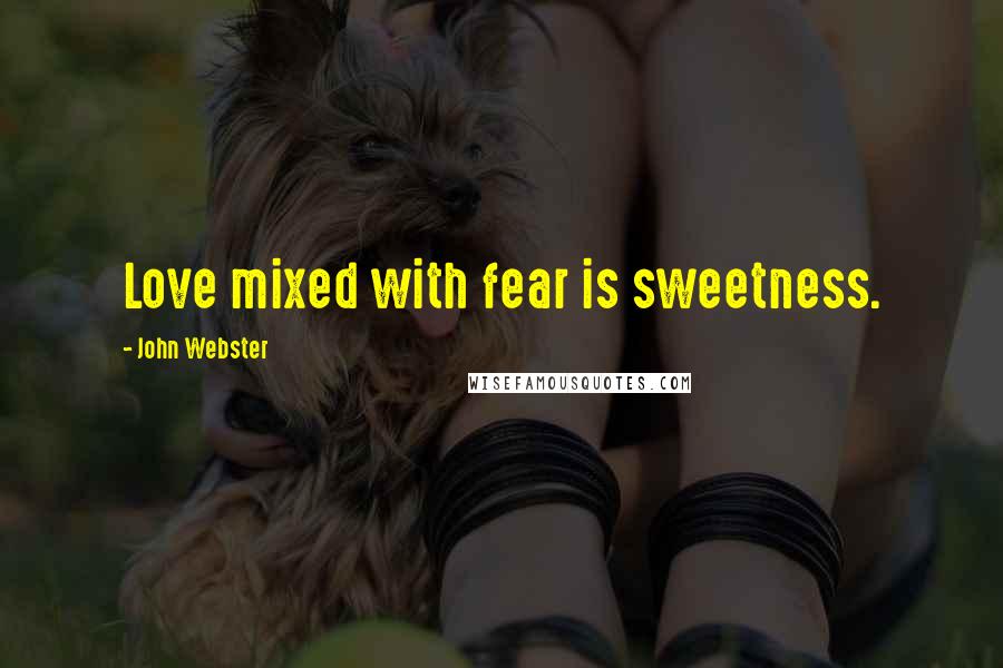 John Webster Quotes: Love mixed with fear is sweetness.