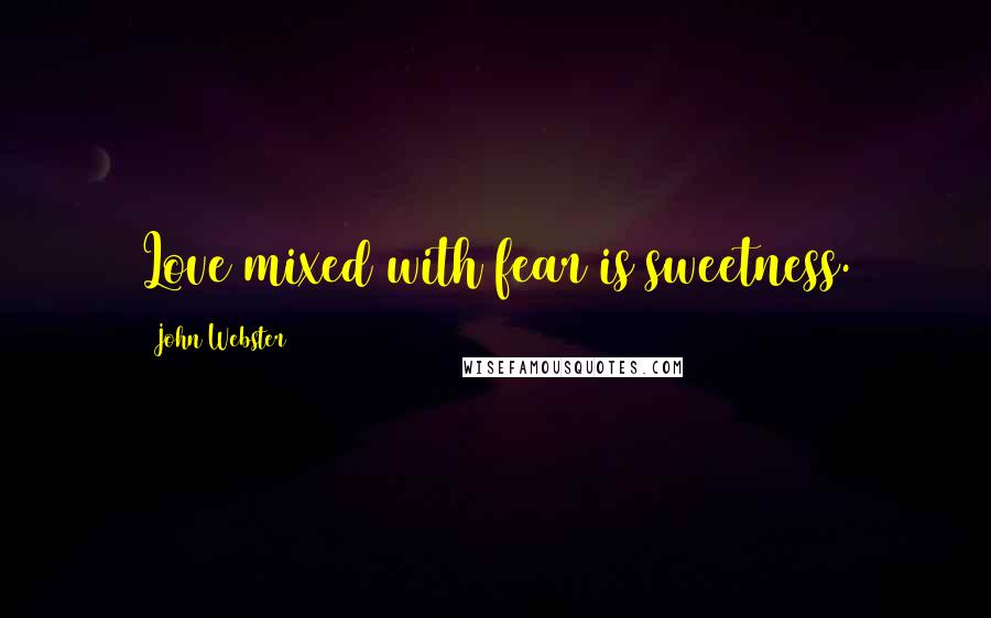 John Webster Quotes: Love mixed with fear is sweetness.