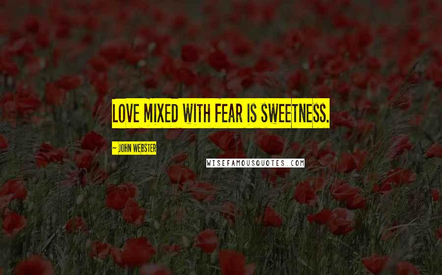 John Webster Quotes: Love mixed with fear is sweetness.