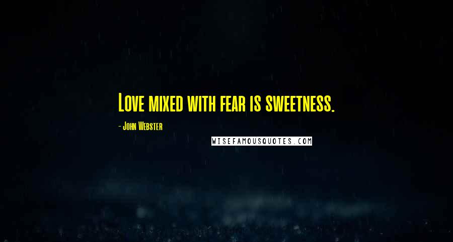John Webster Quotes: Love mixed with fear is sweetness.