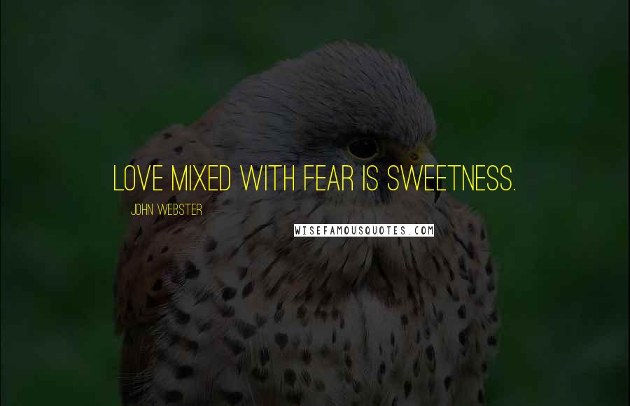 John Webster Quotes: Love mixed with fear is sweetness.