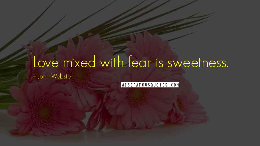 John Webster Quotes: Love mixed with fear is sweetness.