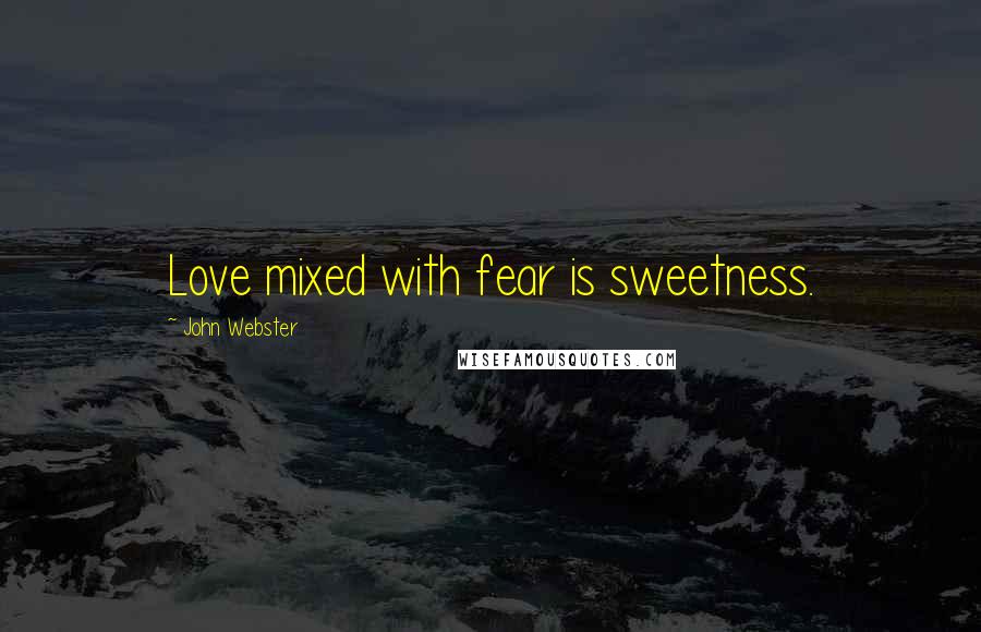 John Webster Quotes: Love mixed with fear is sweetness.