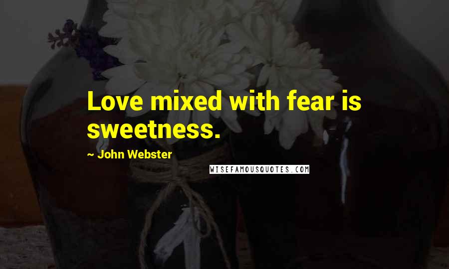 John Webster Quotes: Love mixed with fear is sweetness.
