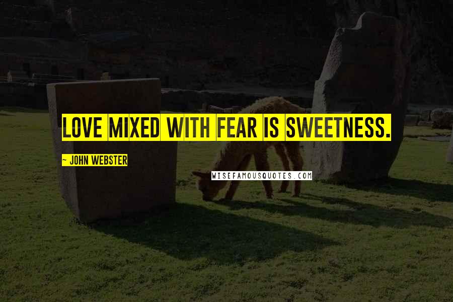 John Webster Quotes: Love mixed with fear is sweetness.