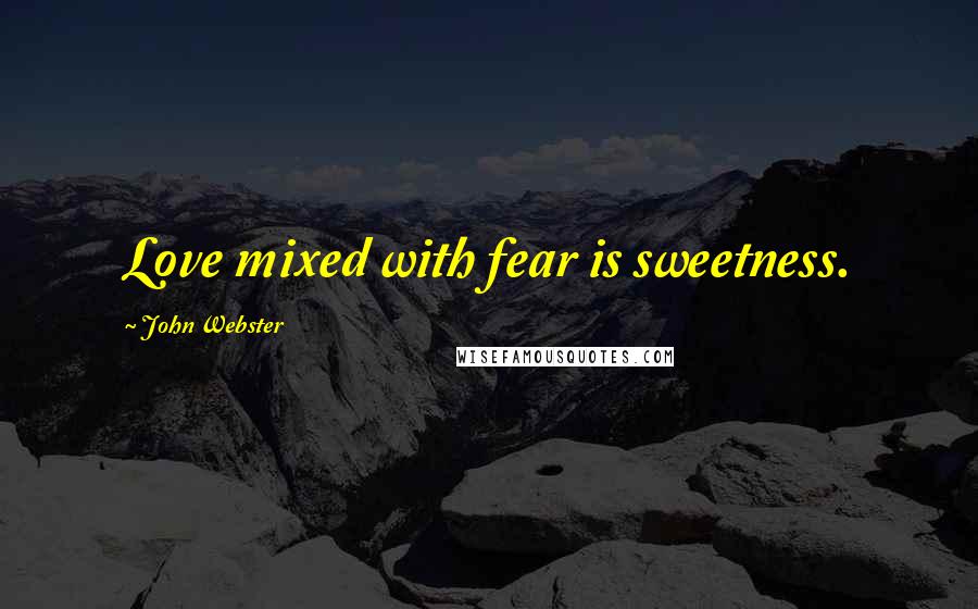 John Webster Quotes: Love mixed with fear is sweetness.