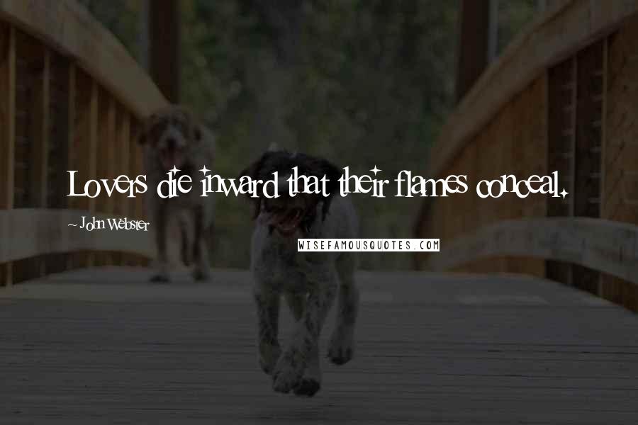 John Webster Quotes: Lovers die inward that their flames conceal.