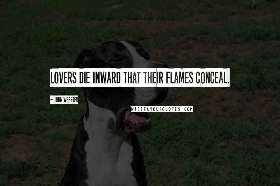 John Webster Quotes: Lovers die inward that their flames conceal.