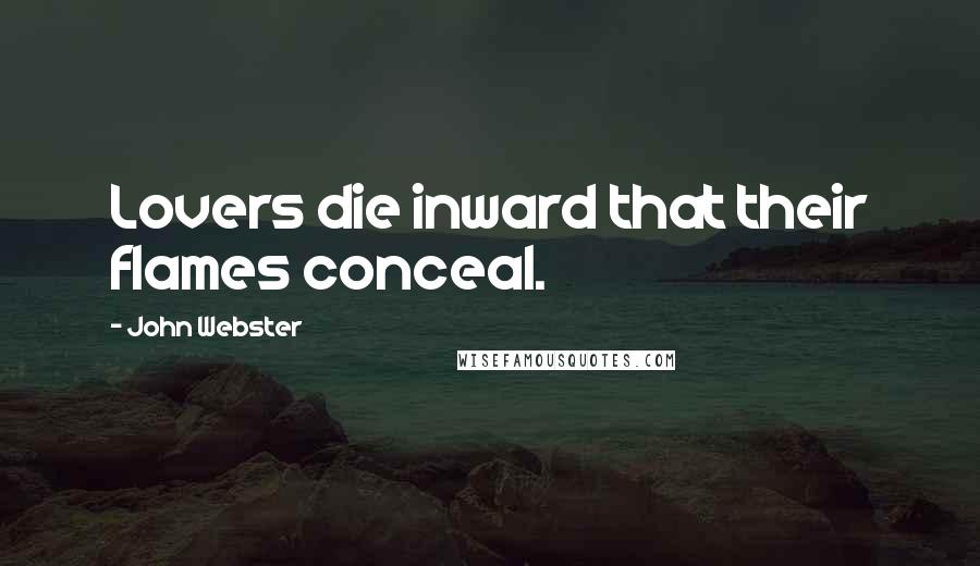 John Webster Quotes: Lovers die inward that their flames conceal.