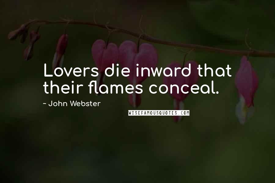 John Webster Quotes: Lovers die inward that their flames conceal.