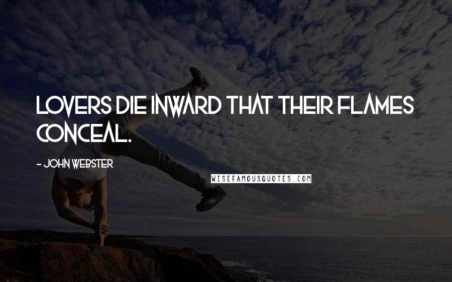 John Webster Quotes: Lovers die inward that their flames conceal.