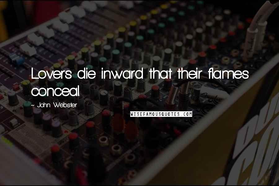 John Webster Quotes: Lovers die inward that their flames conceal.