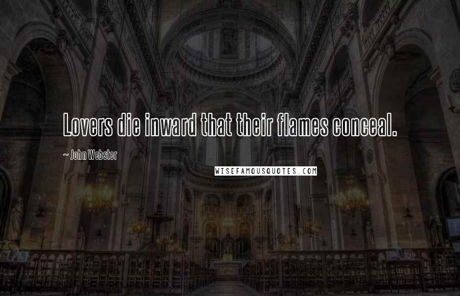 John Webster Quotes: Lovers die inward that their flames conceal.