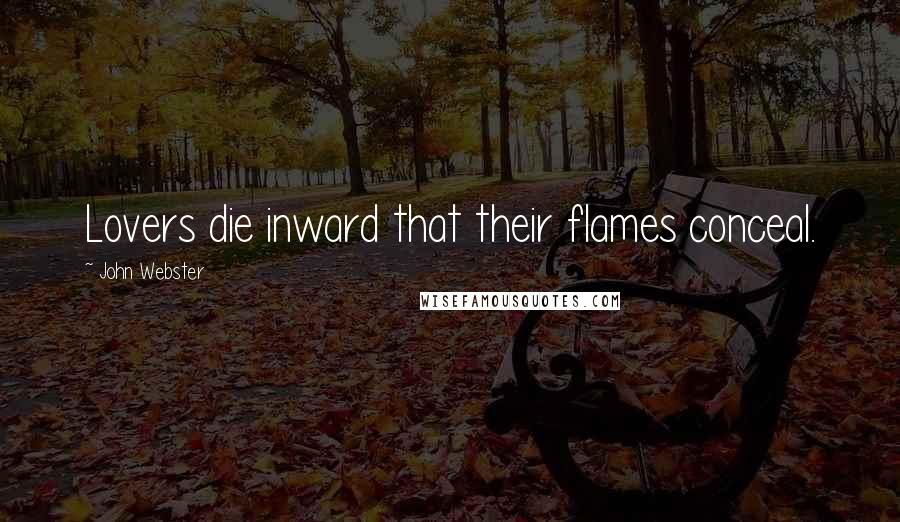 John Webster Quotes: Lovers die inward that their flames conceal.
