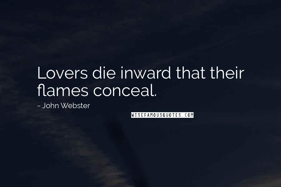 John Webster Quotes: Lovers die inward that their flames conceal.