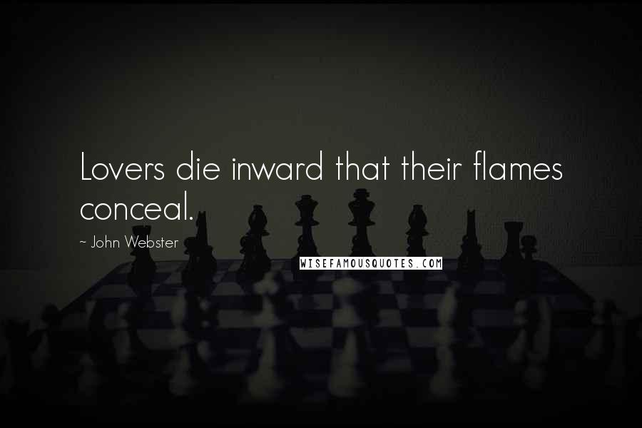 John Webster Quotes: Lovers die inward that their flames conceal.