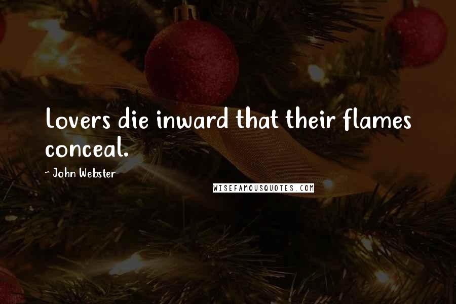 John Webster Quotes: Lovers die inward that their flames conceal.