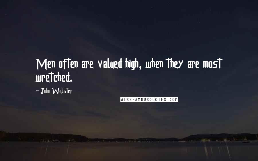 John Webster Quotes: Men often are valued high, when they are most wretched.