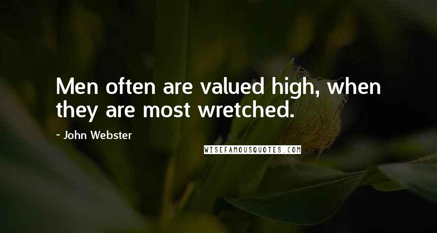 John Webster Quotes: Men often are valued high, when they are most wretched.