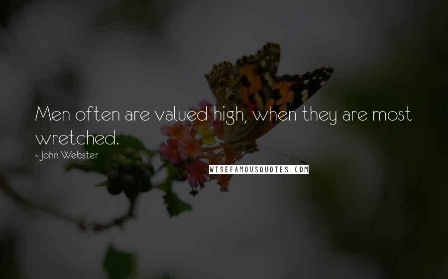 John Webster Quotes: Men often are valued high, when they are most wretched.