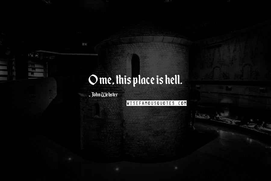 John Webster Quotes: O me, this place is hell.