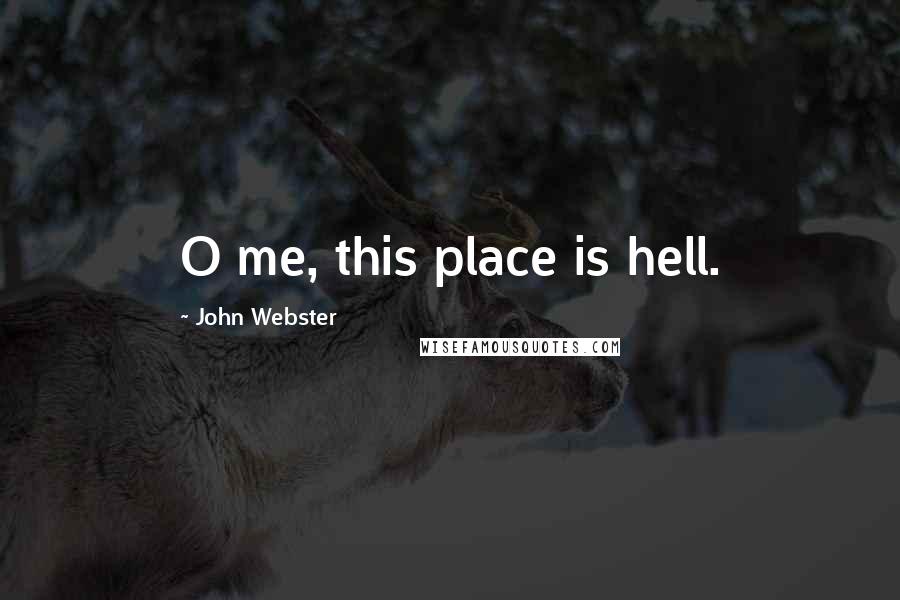 John Webster Quotes: O me, this place is hell.